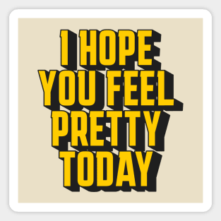 I hope you feel pretty today Magnet